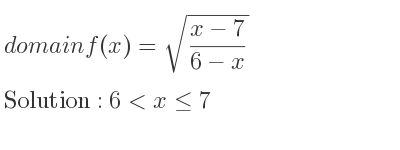 The domain of f(x)=sqrt((x-7)/(6-x)) is 6<x<= 7